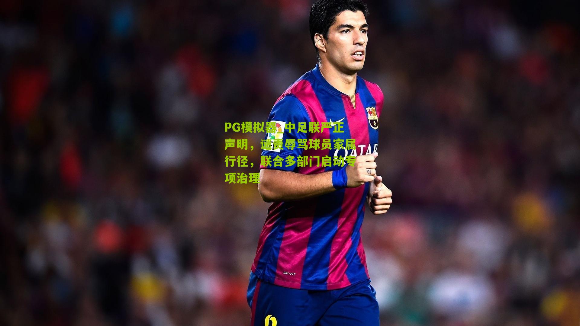 中足联严正声明,谴责辱骂球员家属行径,联合多部门启动专项治理