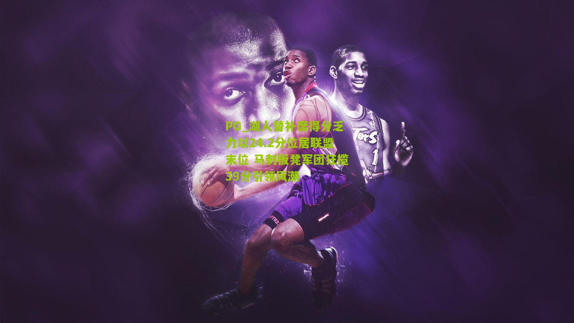湖人替补席得分乏力以24.2分位居联盟末位 马刺板凳军团狂揽39分引领风潮