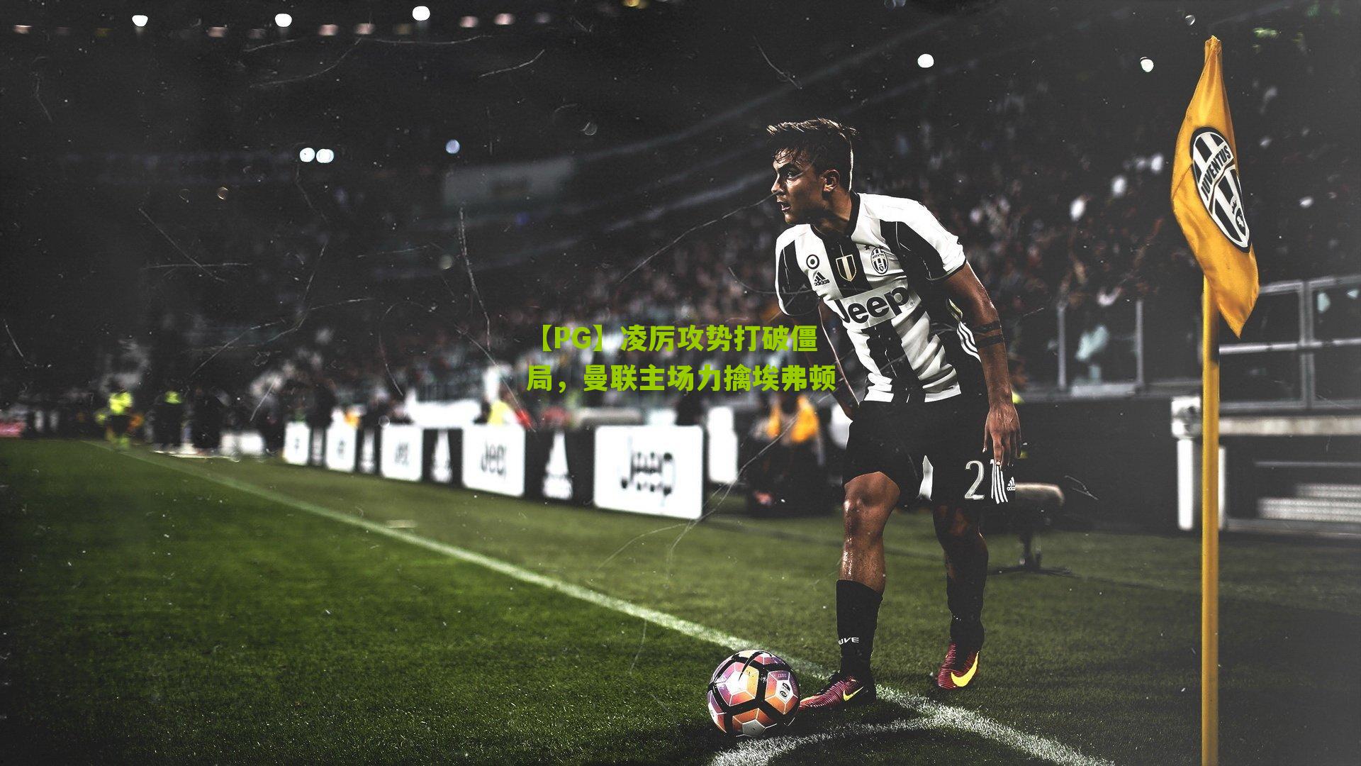 凌厉攻势打破僵局，曼联主场力擒埃弗顿