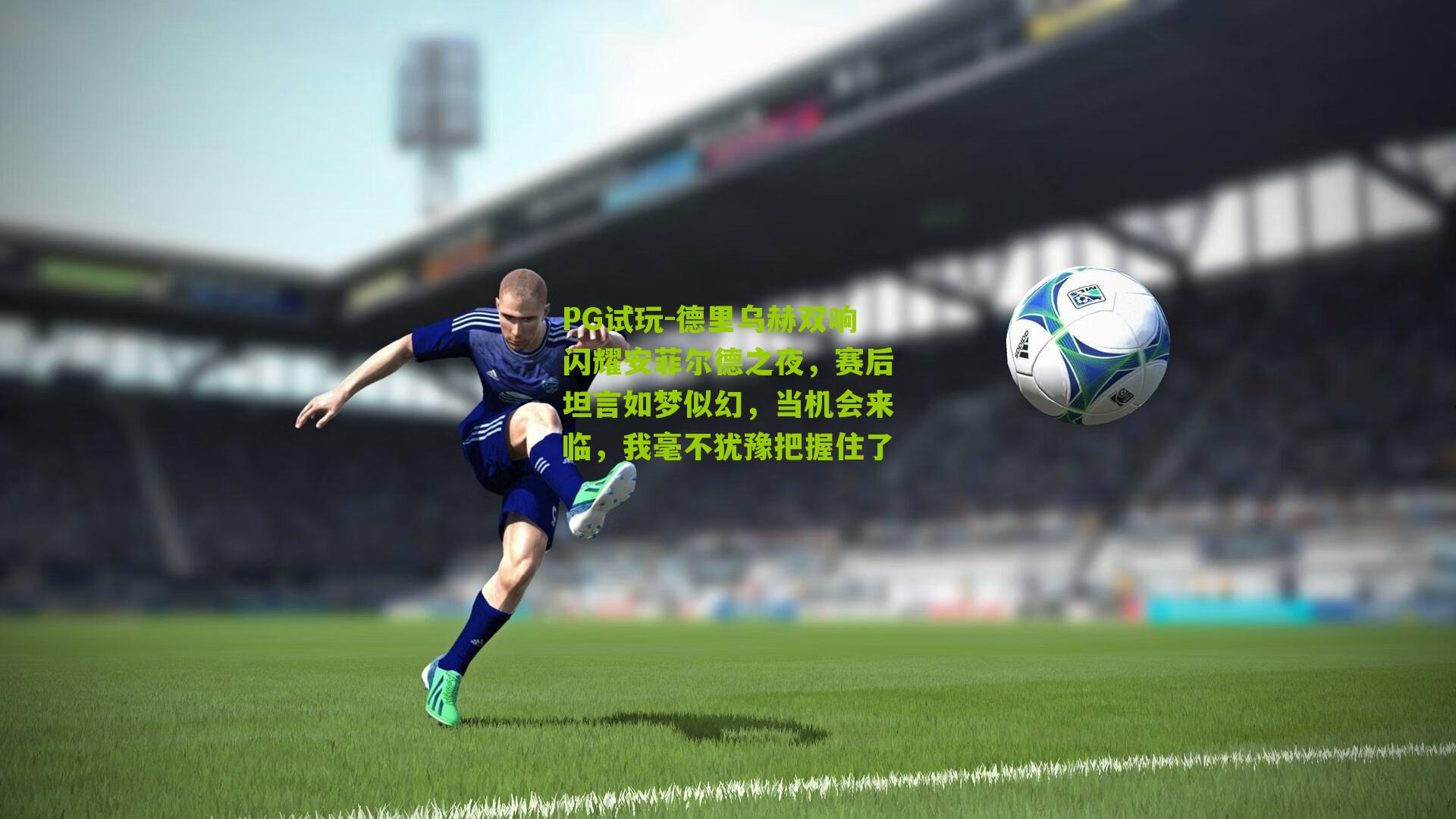 德里乌赫双响闪耀安菲尔德之夜,赛后坦言如梦似幻,当机会来临,我毫不犹豫把握住了