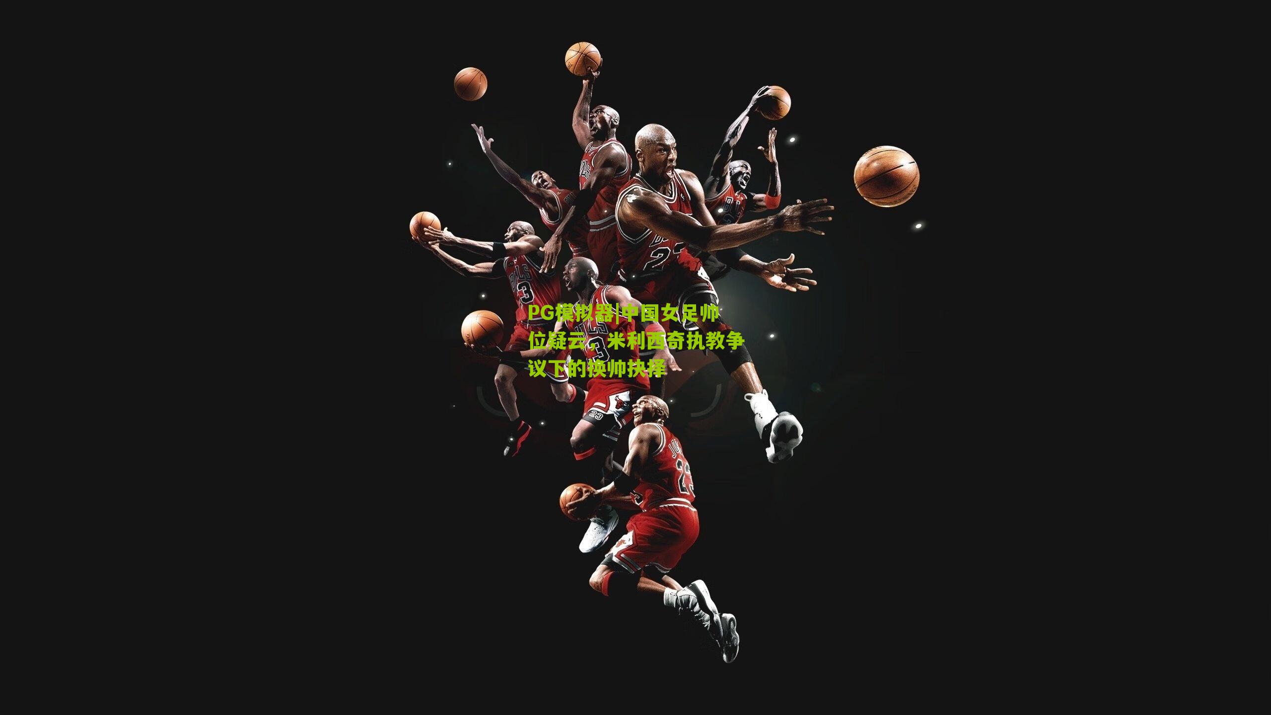 中国女足帅位疑云,米利西奇执教争议下的换帅抉择