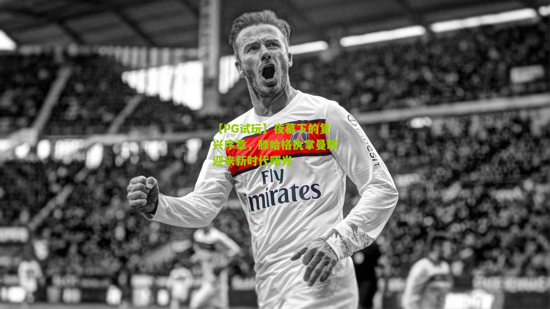 夜幕下的复兴序章,滕哈格执掌曼联迎来新时代曙光