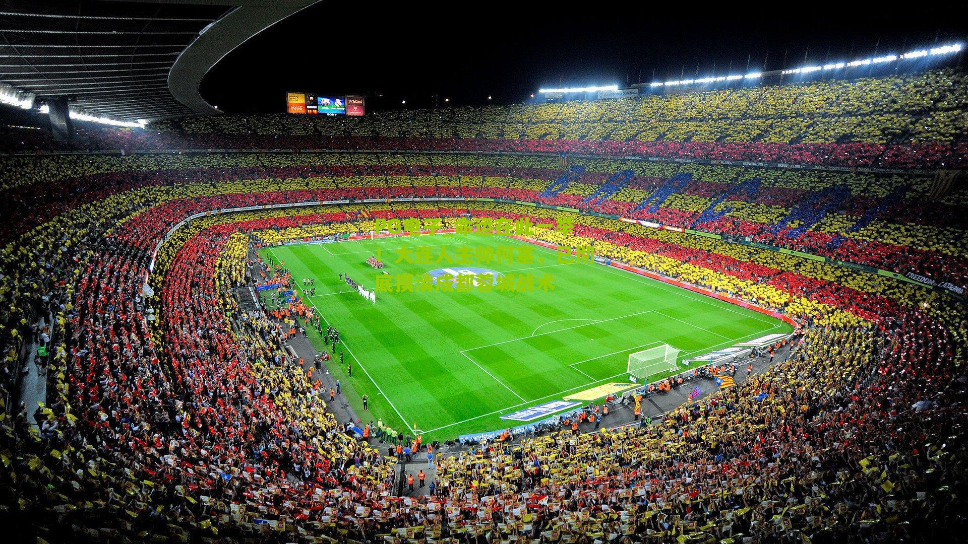 命运在此一举!大连人主帅何塞,已彻底摸清成都蓉城战术