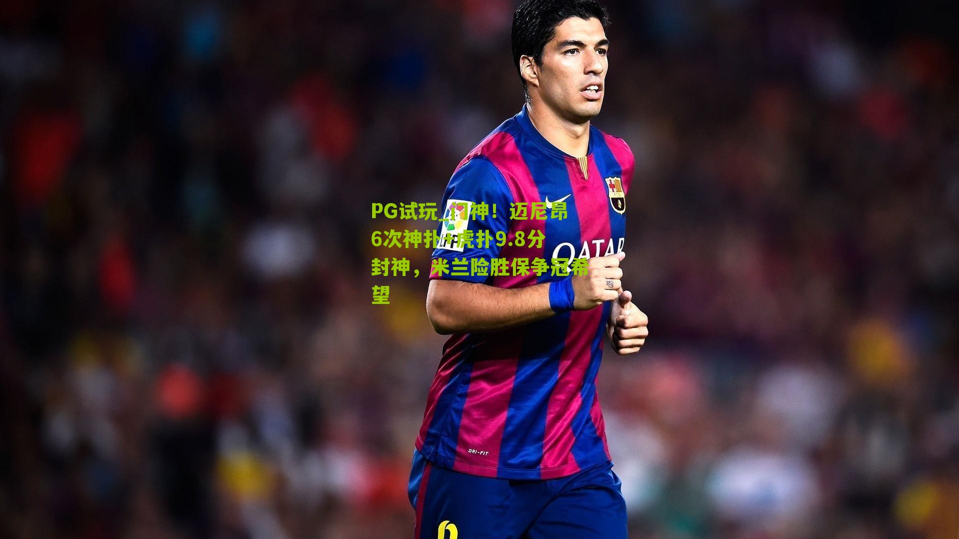 门神！迈尼昂6次神扑+虎扑9.8分封神，米兰险胜保争冠希望