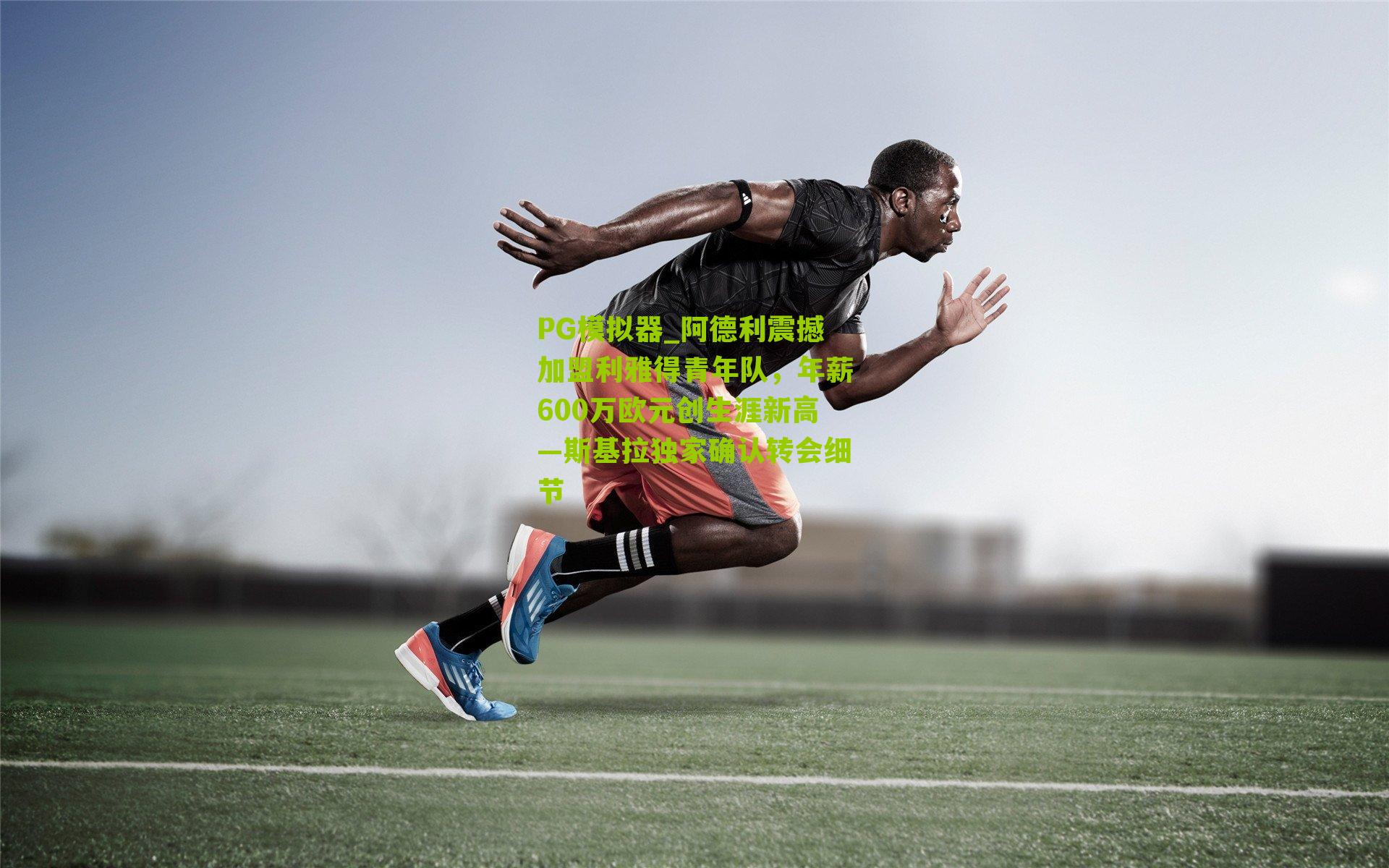 阿德利震撼加盟利雅得青年队，年薪600万欧元创生涯新高—斯基拉独家确认转会细节