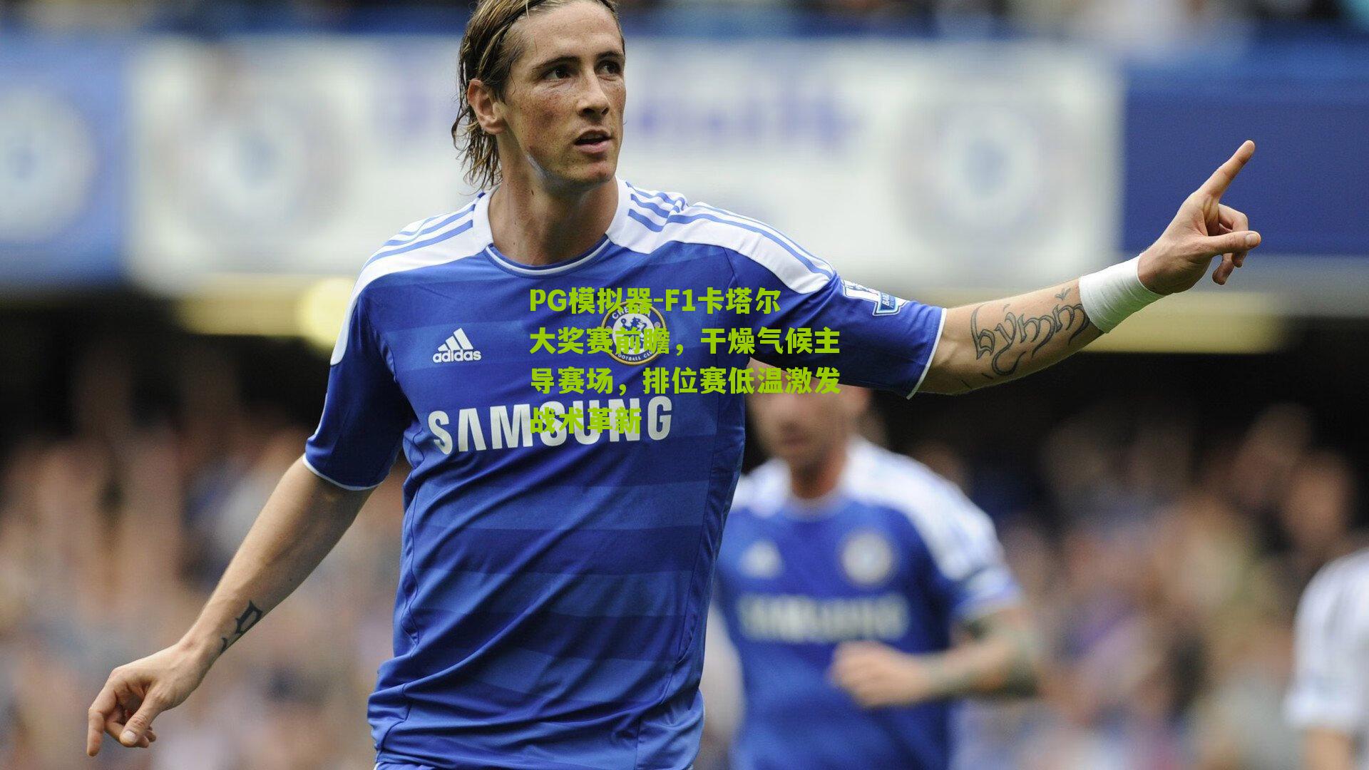 F1卡塔尔大奖赛前瞻，干燥气候主导赛场，排位赛低温激发战术革新