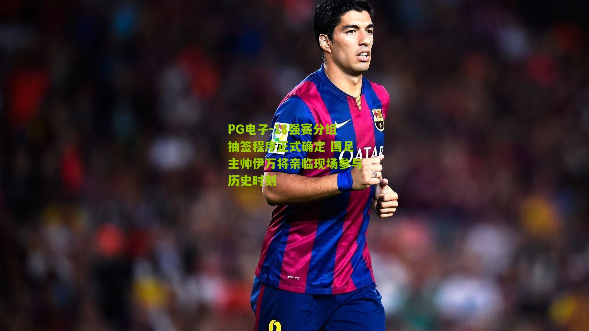 18强赛分组抽签程序正式确定 国足主帅伊万将亲临现场参与历史时刻