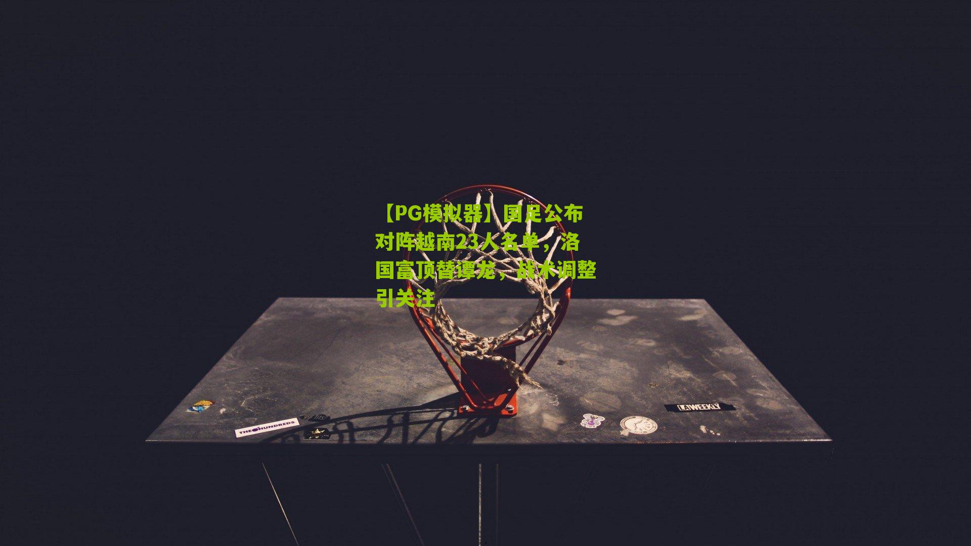 国足公布对阵越南23人名单，洛国富顶替谭龙，战术调整引关注