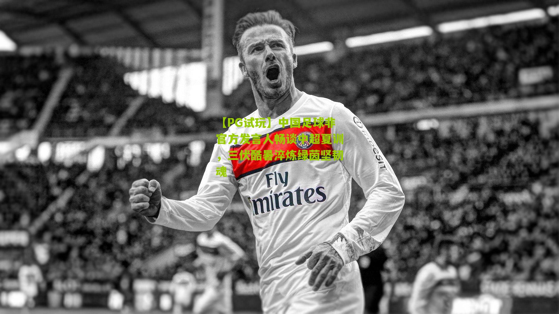 中国足球非官方发言人畅谈中超夏训，三伏酷暑淬炼绿茵坚韧魂