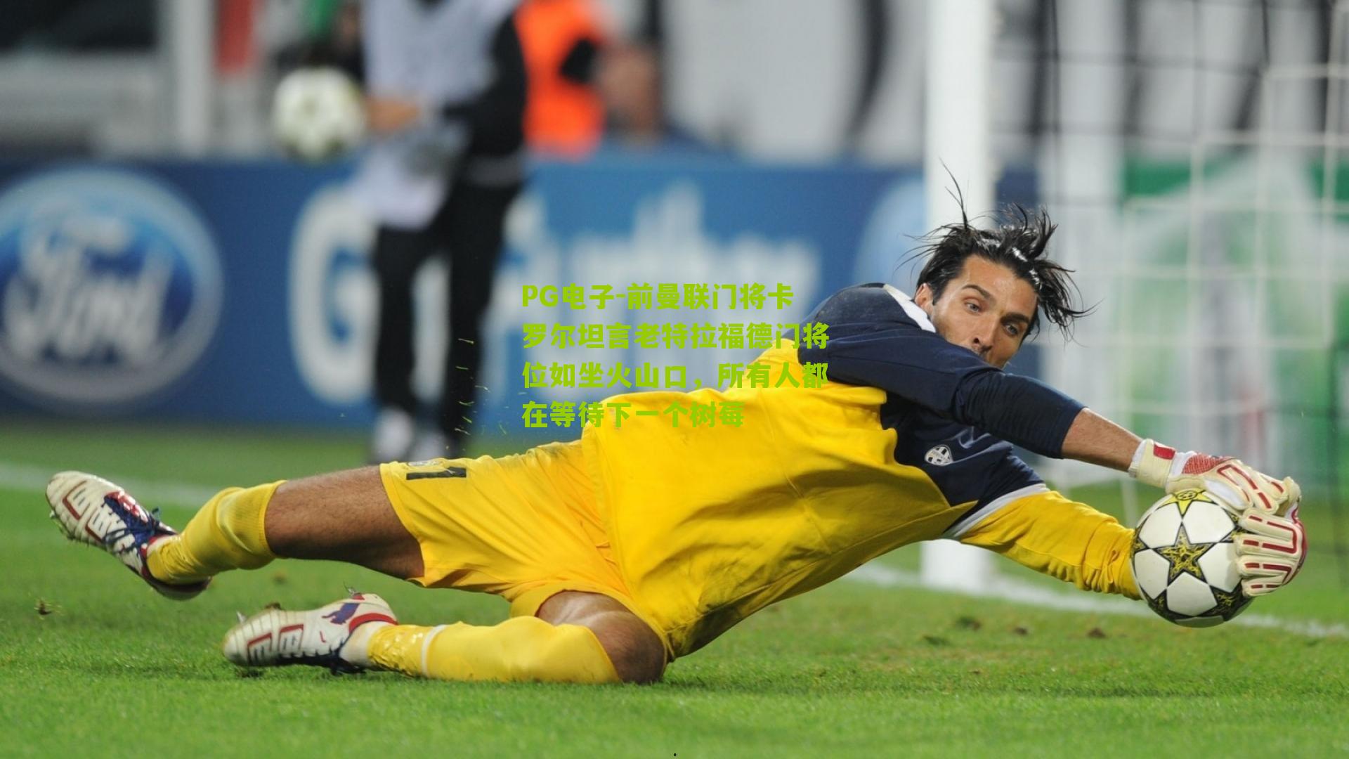 前曼联门将卡罗尔坦言老特拉福德门将位如坐火山口，所有人都在等待下一个树莓