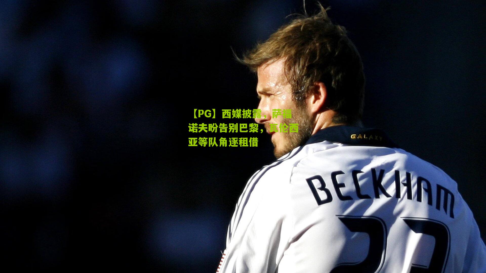 西媒披露，萨福诺夫盼告别巴黎，瓦伦西亚等队角逐租借