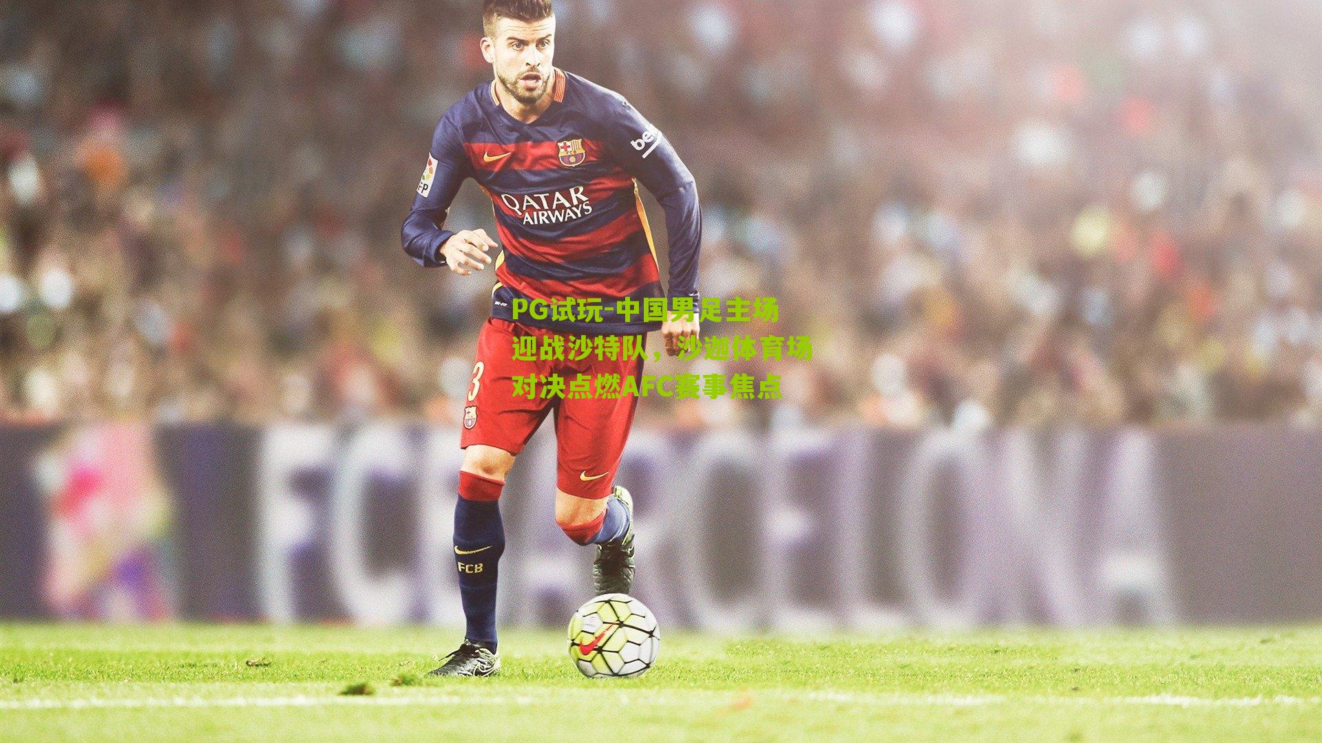 PG试玩-中国男足主场迎战沙特队，沙迦体育场对决点燃AFC赛事焦点