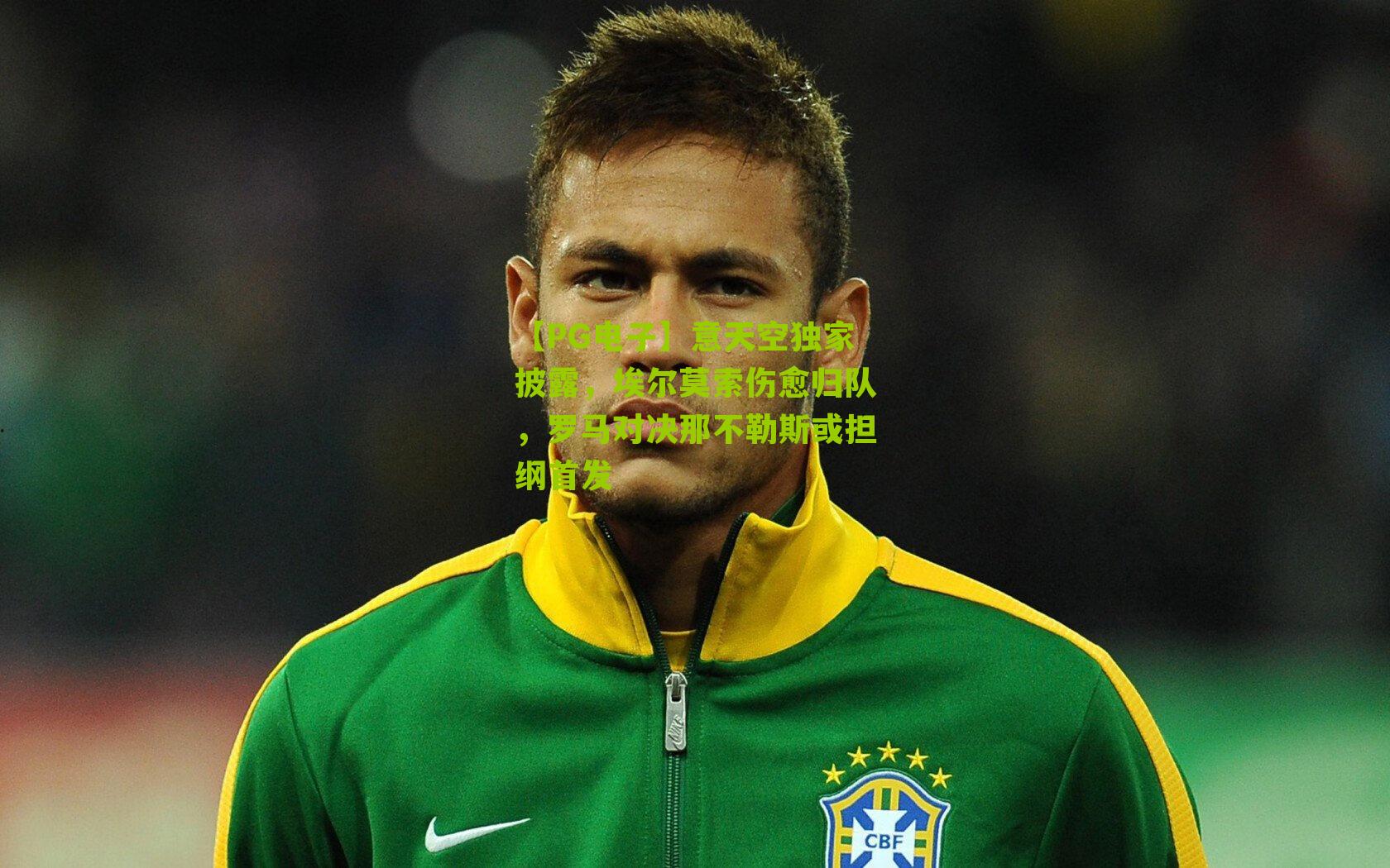 意天空独家披露，埃尔莫索伤愈归队，罗马对决那不勒斯或担纲首发